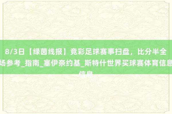 8/3日【绿茵线报】竞彩足球赛事扫盘，比分半全场参考_指南_塞伊奈约基_斯特什世界买球赛体育信息