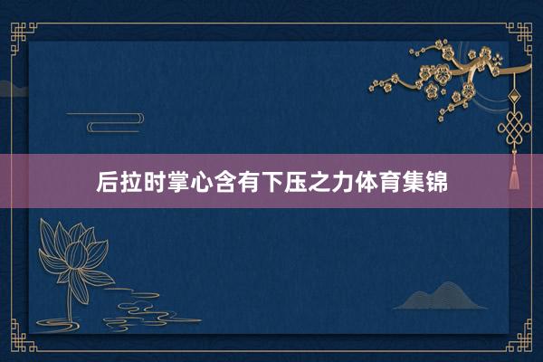 后拉时掌心含有下压之力体育集锦