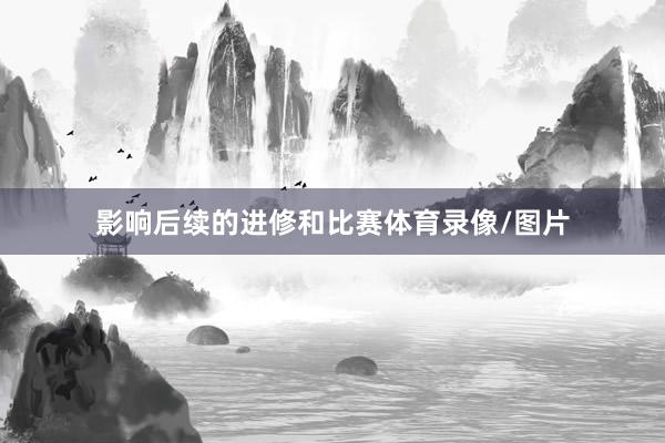 影响后续的进修和比赛体育录像/图片
