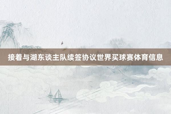 接着与湖东谈主队续签协议世界买球赛体育信息