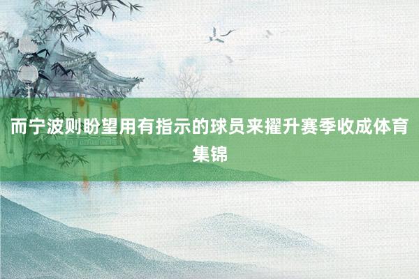 而宁波则盼望用有指示的球员来擢升赛季收成体育集锦