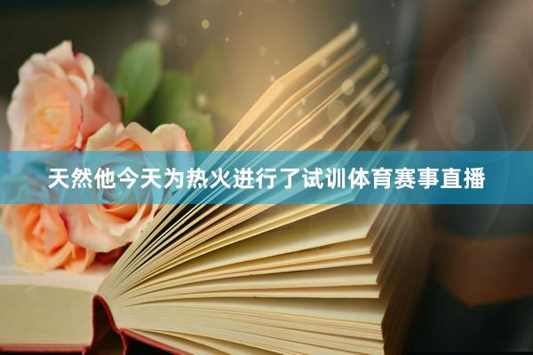 天然他今天为热火进行了试训体育赛事直播
