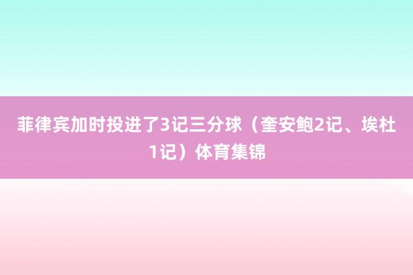 菲律宾加时投进了3记三分球（奎安鲍2记、埃杜1记）体育集锦