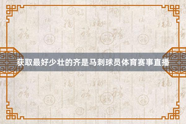 获取最好少壮的齐是马刺球员体育赛事直播