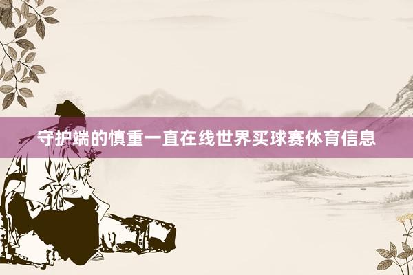 守护端的慎重一直在线世界买球赛体育信息