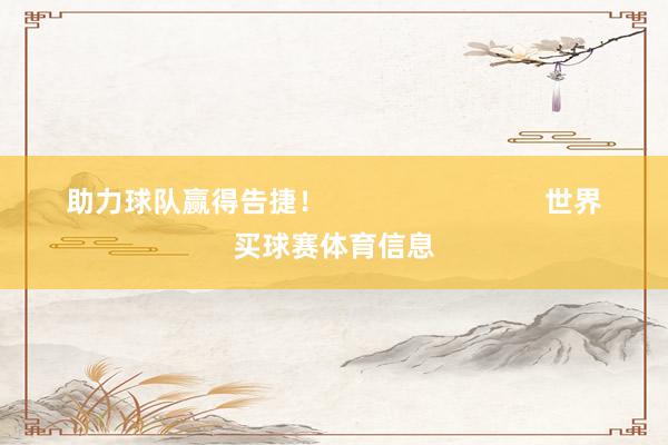 助力球队赢得告捷！                            世界买球赛体育信息