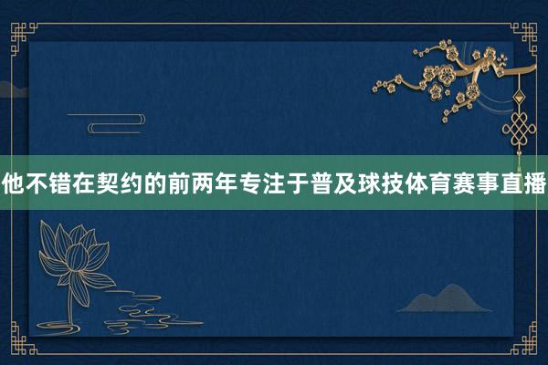 他不错在契约的前两年专注于普及球技体育赛事直播