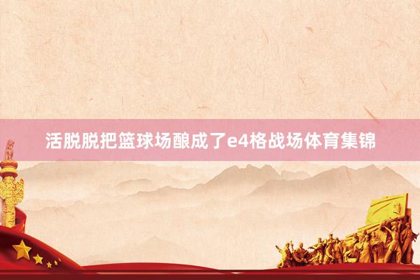 活脱脱把篮球场酿成了e4格战场体育集锦