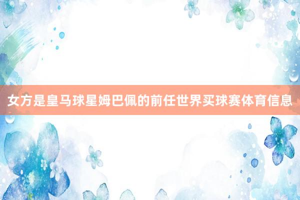 女方是皇马球星姆巴佩的前任世界买球赛体育信息