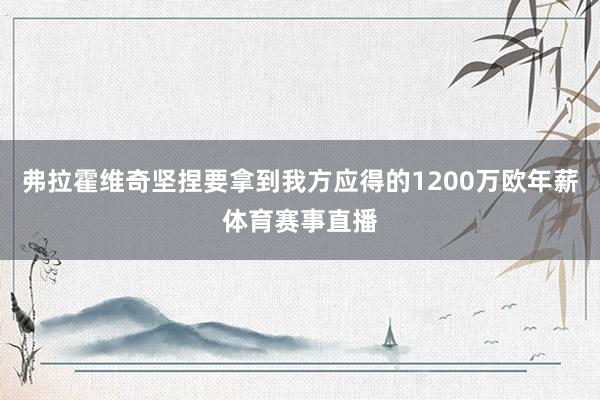 弗拉霍维奇坚捏要拿到我方应得的1200万欧年薪体育赛事直播