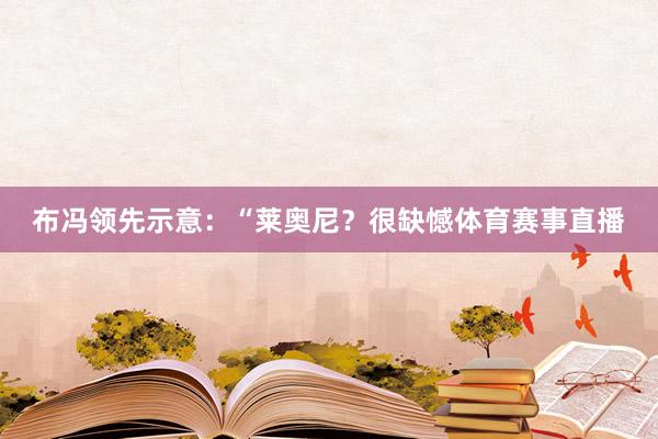 布冯领先示意：“莱奥尼？很缺憾体育赛事直播