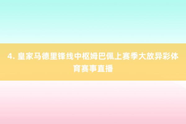 4. 皇家马德里锋线中枢姆巴佩上赛季大放异彩体育赛事直播