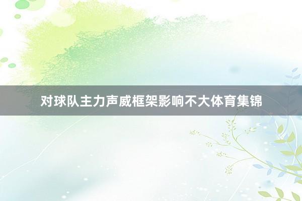 对球队主力声威框架影响不大体育集锦