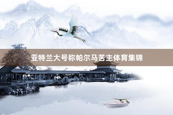 亚特兰大号称帕尔马苦主体育集锦