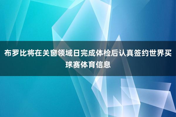布罗比将在关窗领域日完成体检后认真签约世界买球赛体育信息