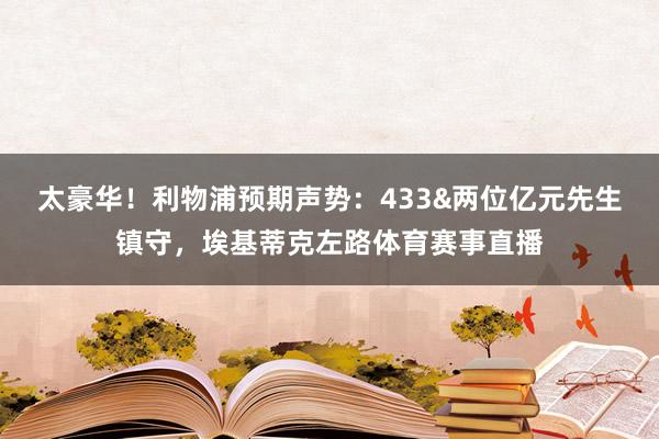 太豪华！利物浦预期声势：433&两位亿元先生镇守，埃基蒂克左路体育赛事直播