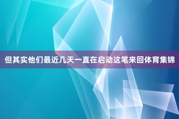 但其实他们最近几天一直在启动这笔来回体育集锦