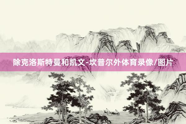 除克洛斯特曼和凯文-坎普尔外体育录像/图片