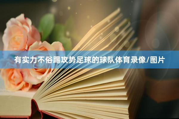 有实力不俗踢攻势足球的球队体育录像/图片