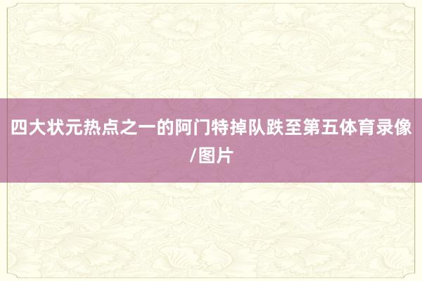 四大状元热点之一的阿门特掉队跌至第五体育录像/图片