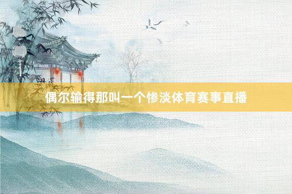 偶尔输得那叫一个惨淡体育赛事直播