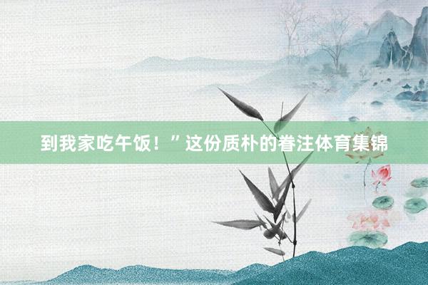 到我家吃午饭！”这份质朴的眷注体育集锦