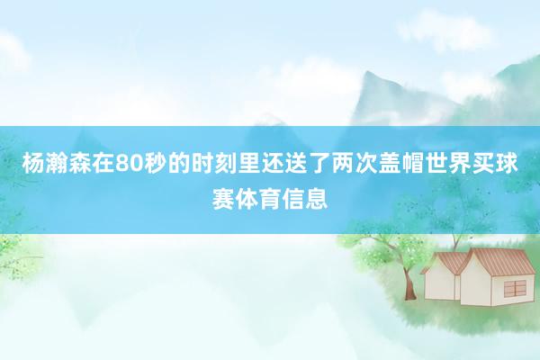 杨瀚森在80秒的时刻里还送了两次盖帽世界买球赛体育信息