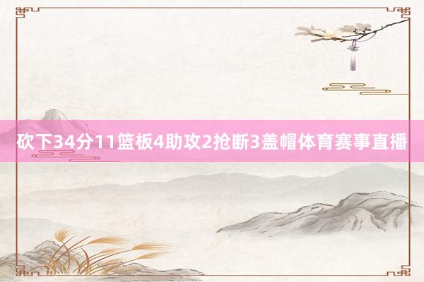 砍下34分11篮板4助攻2抢断3盖帽体育赛事直播
