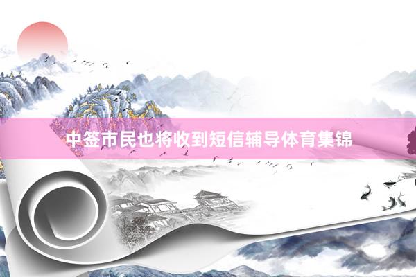 中签市民也将收到短信辅导体育集锦