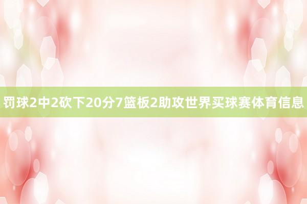 罚球2中2砍下20分7篮板2助攻世界买球赛体育信息