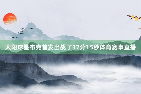 太阳球星布克首发出战了37分15秒体育赛事直播