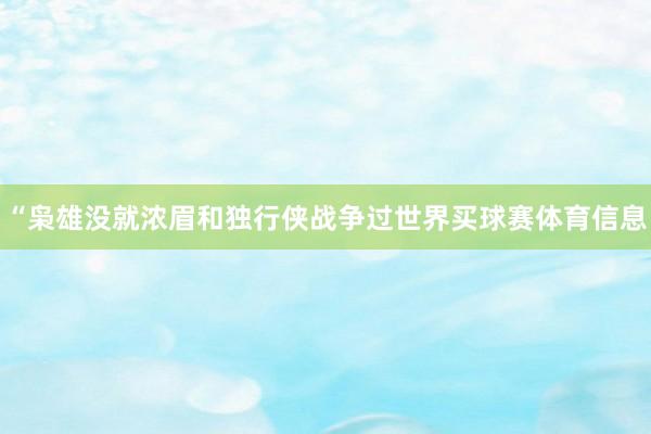“枭雄没就浓眉和独行侠战争过世界买球赛体育信息