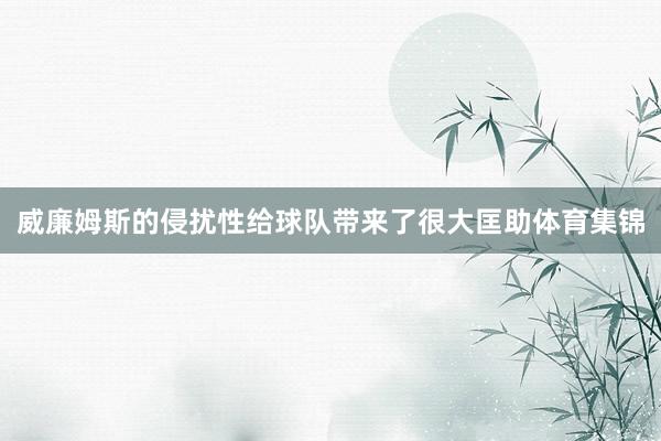 威廉姆斯的侵扰性给球队带来了很大匡助体育集锦