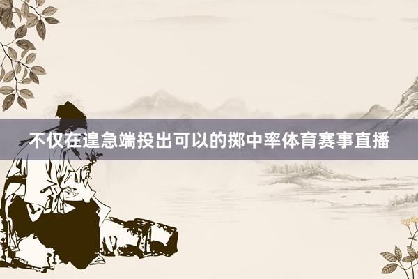 不仅在遑急端投出可以的掷中率体育赛事直播