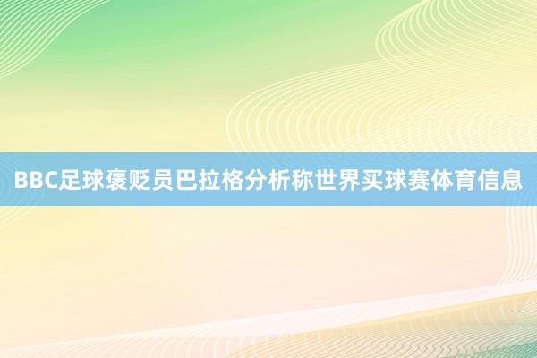 BBC足球褒贬员巴拉格分析称世界买球赛体育信息