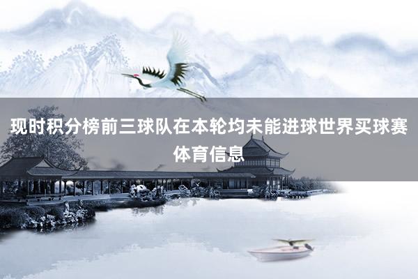 现时积分榜前三球队在本轮均未能进球世界买球赛体育信息