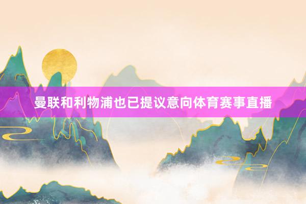 曼联和利物浦也已提议意向体育赛事直播