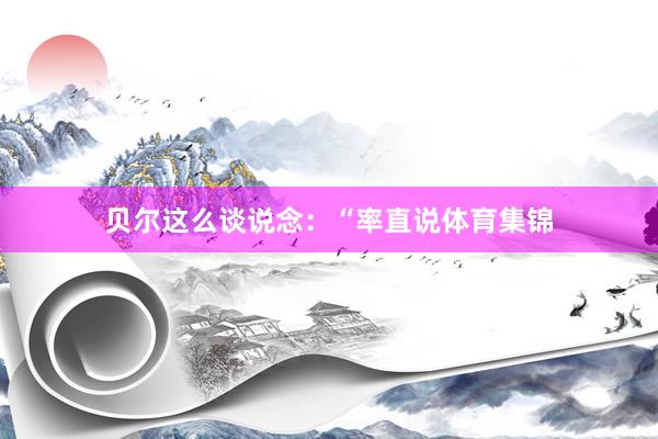 贝尔这么谈说念：“率直说体育集锦