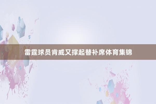 雷霆球员肯威又撑起替补席体育集锦