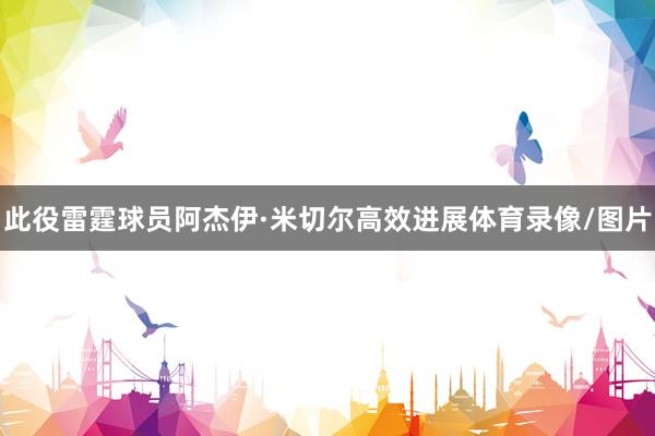 此役雷霆球员阿杰伊·米切尔高效进展体育录像/图片