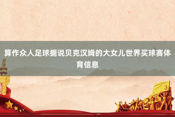 算作众人足球据说贝克汉姆的大女儿世界买球赛体育信息