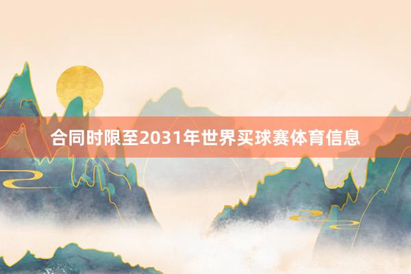 合同时限至2031年世界买球赛体育信息