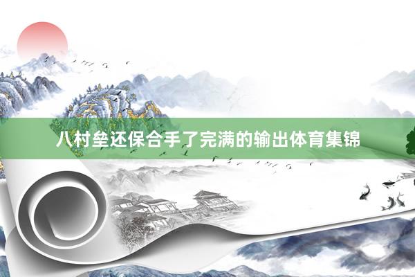八村垒还保合手了完满的输出体育集锦
