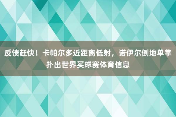反馈赶快！卡帕尔多近距离低射，诺伊尔倒地单掌扑出世界买球赛体育信息