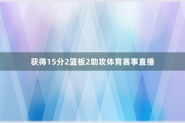 获得15分2篮板2助攻体育赛事直播
