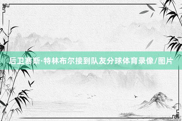 后卫赛斯·特林布尔接到队友分球体育录像/图片