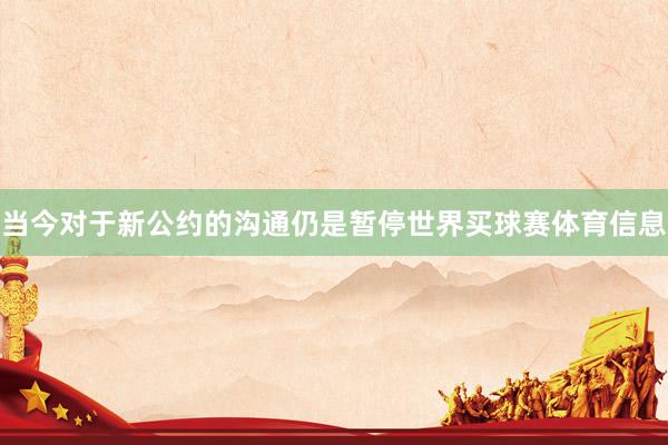 当今对于新公约的沟通仍是暂停世界买球赛体育信息