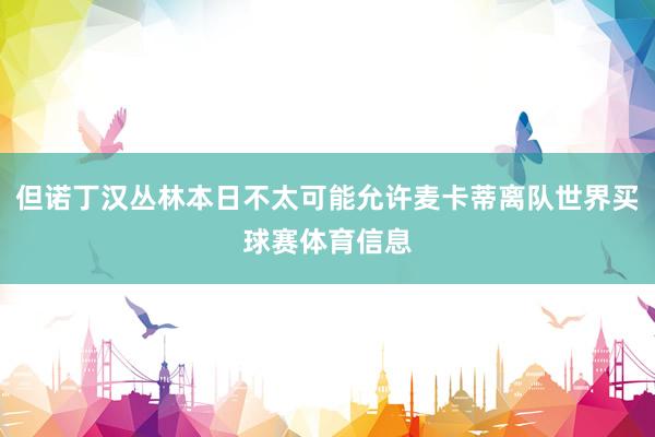 但诺丁汉丛林本日不太可能允许麦卡蒂离队世界买球赛体育信息