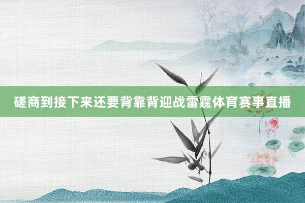 磋商到接下来还要背靠背迎战雷霆体育赛事直播