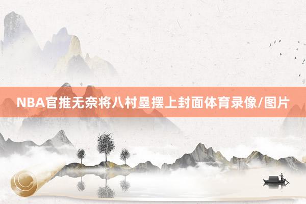 NBA官推无奈将八村塁摆上封面体育录像/图片